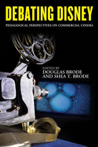 Title: Debating Disney: Pedagogical Perspectives on Commercial Cinema, Author: Douglas Brode