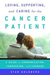 Title: Loving, Supporting, and Caring for the Cancer Patient: A Guide to Communication, Compassion, and Courage, Author: Stan Goldberg