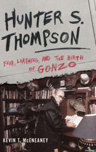 Title: Hunter S. Thompson: Fear, Loathing, and the Birth of Gonzo, Author: Kevin T. McEneaney