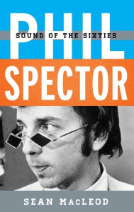 Title: Phil Spector: Sound of the Sixties, Author: Sean MacLeod