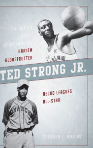 Title: Ted Strong Jr.: The Untold Story of an Original Harlem Globetrotter and Negro Leagues All-Star, Author: Sherman L. Jenkins