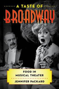 Title: A Taste of Broadway: Food in Musical Theater, Author: Jennifer Packard