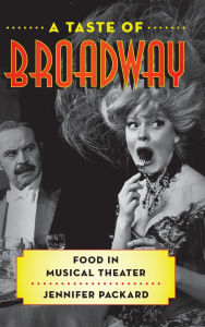 Title: A Taste of Broadway: Food in Musical Theater, Author: Jennifer Packard