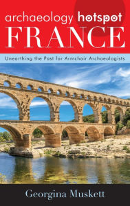Title: Archaeology Hotspot France: Unearthing the Past for Armchair Archaeologists, Author: Georgina Muskett
