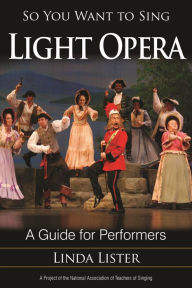 Title: So You Want to Sing Light Opera: A Guide for Performers, Author: Linda Lister