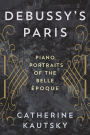 Debussy's Paris: Piano Portraits of the Belle Epoque