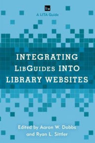 Title: Integrating LibGuides into Library Websites, Author: Aaron W. Dobbs
