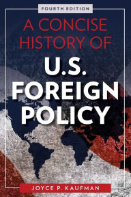 Title: A Concise History of U.S. Foreign Policy / Edition 4, Author: Joyce P. Kaufman