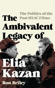 Title: The Ambivalent Legacy of Elia Kazan: The Politics of the Post-HUAC Films, Author: Ron Briley