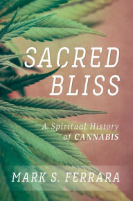 Title: Sacred Bliss: A Spiritual History of Cannabis, Author: Mark S. Ferrara