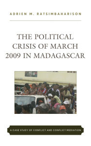 Title: The Political Crisis of March 2009 in Madagascar: A Case Study of Conflict and Conflict Mediation, Author: Adrien  M. Ratsimbaharison