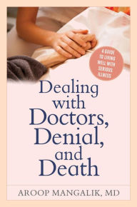Title: Dealing with Doctors, Denial, and Death: A Guide to Living Well with Serious Illness, Author: Aroop Mangalik