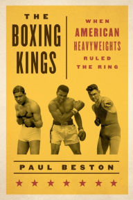 Title: The Boxing Kings: When American Heavyweights Ruled the Ring, Author: Paul Beston