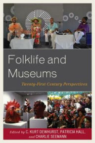 Title: Folklife and Museums: Twenty-First Century Perspectives, Author: C. Kurt Dewhurst
