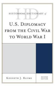 Title: Historical Dictionary of U.S. Diplomacy from the Civil War to World War I, Author: Kenneth J. Blume