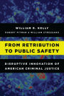 From Retribution to Public Safety: Disruptive Innovation of American Criminal Justice