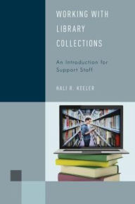 Title: Working with Library Collections: An Introduction for Support Staff, Author: Hali R. Keeler