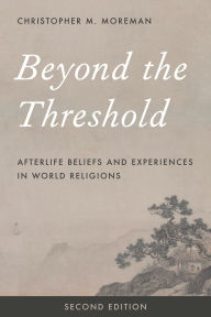 Title: Beyond the Threshold: Afterlife Beliefs and Experiences in World Religions / Edition 2, Author: Christopher M. Moreman