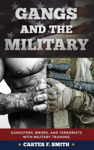 Title: Gangs and the Military: Gangsters, Bikers, and Terrorists with Military Training, Author: Carter F. Smith