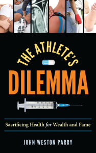 Title: The Athlete's Dilemma: Sacrificing Health for Wealth and Fame, Author: John Weston Parry