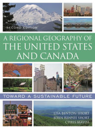 Title: A Regional Geography of the United States and Canada: Toward a Sustainable Future / Edition 2, Author: Lisa Benton-Short