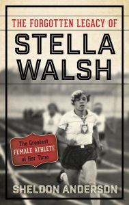 Title: The Forgotten Legacy of Stella Walsh: The Greatest Female Athlete of Her Time, Author: Sheldon Anderson