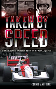 Title: Taken by Speed: Fallen Heroes of Motor Sport and Their Legacies, Author: Connie Ann Kirk
