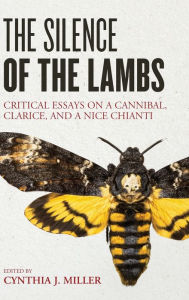 Title: The Silence of the Lambs: Critical Essays on a Cannibal, Clarice, and a Nice Chianti, Author: Cynthia J. Miller Institute for Liberal Arts