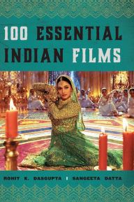 Title: 100 Essential Indian Films, Author: Rohit K. Dasgupta