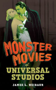 Title: The Monster Movies of Universal Studios, Author: James L Neibaur