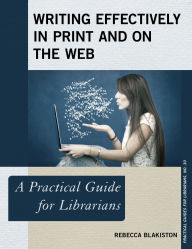 Title: Writing Effectively in Print and on the Web: A Practical Guide for Librarians, Author: Rebecca Blakiston