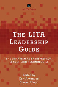 Title: The LITA Leadership Guide: The Librarian as Entrepreneur, Leader, and Technologist, Author: Carl Antonucci
