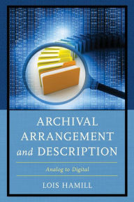 Title: Archival Arrangement and Description: Analog to Digital, Author: Lois Hamill