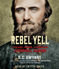 Title: Rebel Yell: The Violence, Passion and Redemption of Stonewall Jackson, Author: S. C. Gwynne
