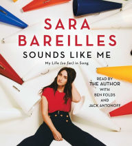 Title: Sounds Like Me: My Life (So Far) in Song, Author: Sara Bareilles