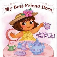 Let's Have a Tea Party!: My Best Friend Dora (Dora the Explorer Series)