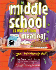 Title: Middle School Is Worse Than Meatloaf: A Year Told Through Stuff, Author: Jennifer L. Holm