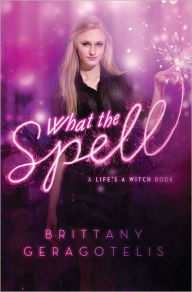 Title: What the Spell (Life's a Witch Series #2), Author: Brittany Geragotelis