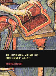 Title: The Story of a Great Medieval Book: Peter Lombard's 'Sentences', Author: Philipp W. Rosemann