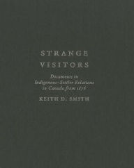 Title: Strange Visitors: Documents in Indigenous-Settler Relations in Canada from 1876, Author: Keith D. Smith