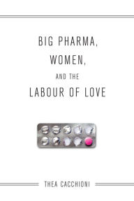 Title: Big Pharma, Women, and the Labour of Love, Author: Thea Cacchioni