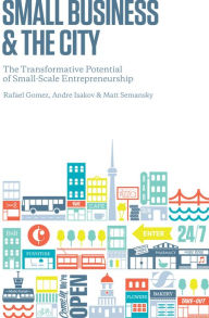 Title: Small Business and the City: The Transformative Potential of Small Scale Entrepreneurship, Author: Rafael Gomez