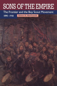 Title: Sons of the Empire: The Frontier and the Boy Scout Movement, 1890-1918, Author: Robert H. MacDonald