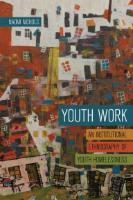Title: Youth Work: An Institutional Ethnography of Youth Homelessness, Author: Naomi Nichols