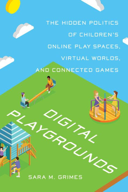 Digital Playgrounds: The Hidden Politics of Children's Online Play Spaces, Virtual Worlds, and 