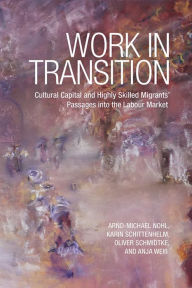 Title: Work in Transition: Cultural Capital and Highly Skilled Migrants' Passages into the Labour Market, Author: Arnd-Michael Nohl