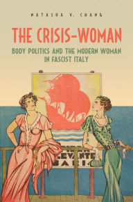 Title: The Crisis-Woman: Body Politics and the Modern Woman in Fascist Italy, Author: Natasha V. Chang