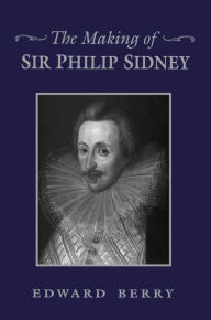 Title: The Making of Sir Philip Sidney, Author: Edward Berry