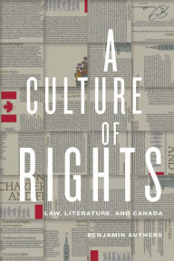 Title: A Culture of Rights: Law, Literature, and Canada, Author: Benjamin  James Authers
