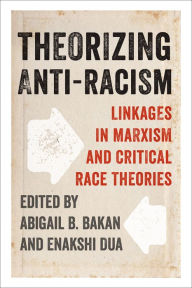 Title: Theorizing Anti-Racism: Linkages in Marxism and Critical Race Theories, Author: Abigail Bakan